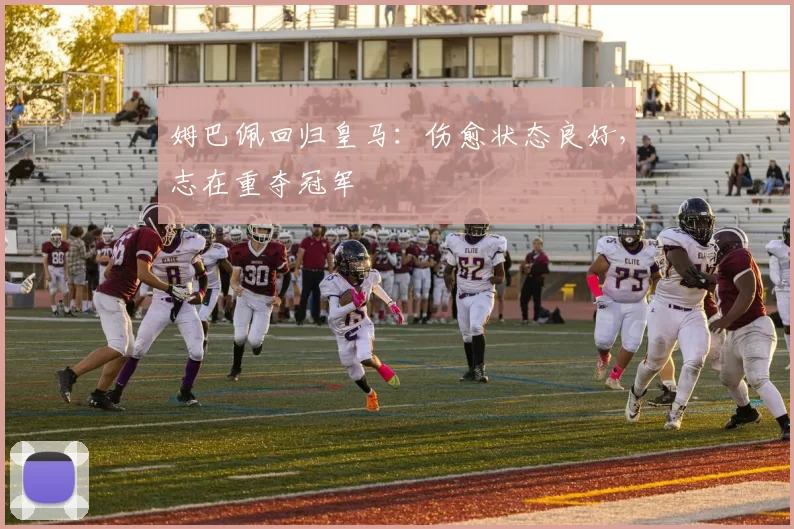 姆巴佩回归皇马：伤愈状态良好，志在重夺冠军