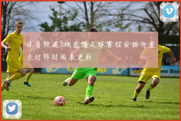 体育频道5线直播足球赛程安排与重点对阵时间表更新