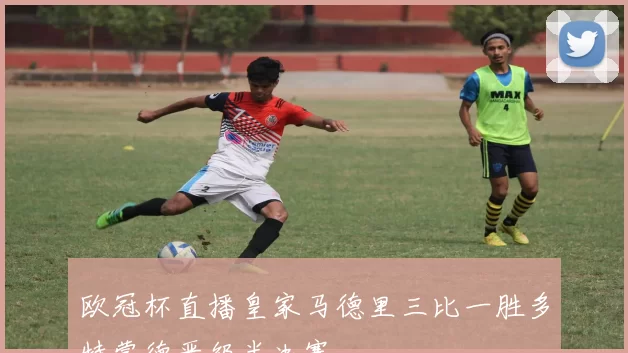 欧冠杯直播皇家马德里三比一胜多特蒙德晋级半决赛