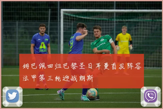 姆巴佩回归巴黎圣日耳曼首发阵容法甲第三轮迎战朗斯