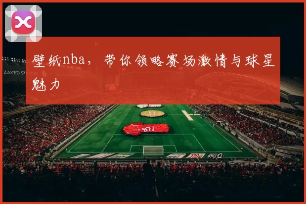 壁纸nba，带你领略赛场激情与球星魅力