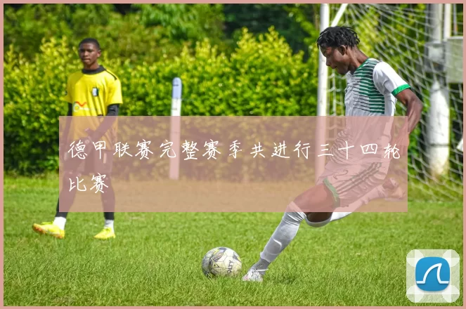 德甲联赛完整赛季共进行三十四轮比赛