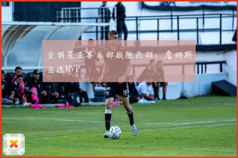 全明星正赛东部战胜西部,詹姆斯当选MVP