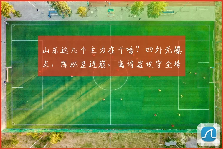 山东这几个主力在干啥？四外无爆点，陈林坚连崩，高诗岩攻守全垮