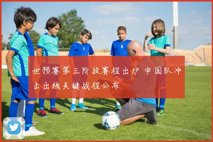 世预赛第三阶段赛程出炉 中国队冲击出线关键战程公布