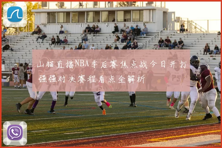 山猫直播NBA季后赛焦点战今日开打 强强对决赛程看点全解析