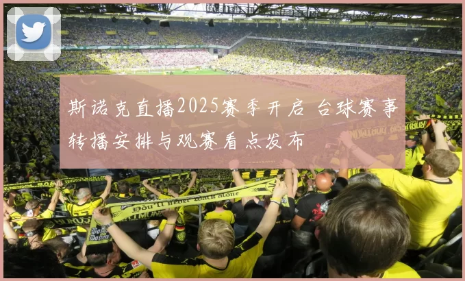 斯诺克直播2025赛季开启 台球赛事转播安排与观赛看点发布