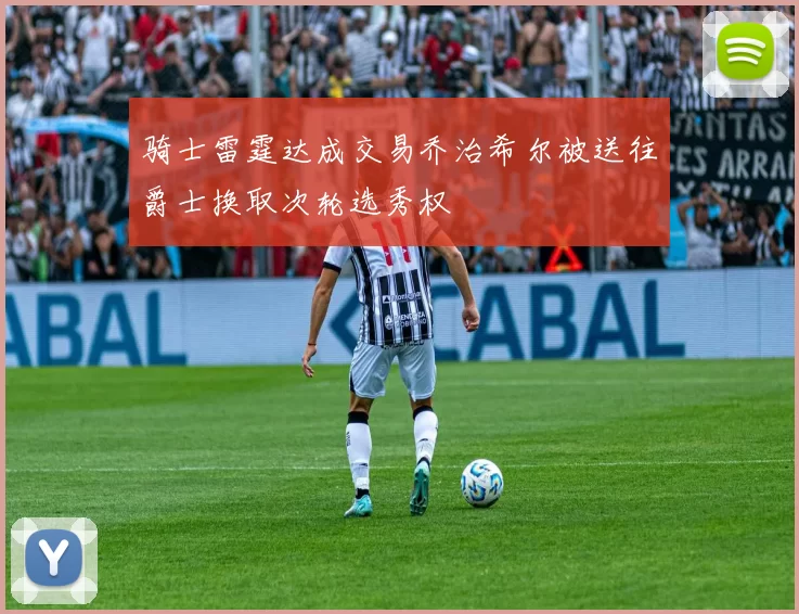 骑士雷霆达成交易乔治希尔被送往爵士换取次轮选秀权