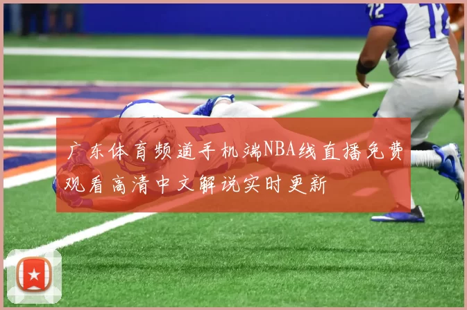 广东体育频道手机端NBA线直播免费观看高清中文解说实时更新