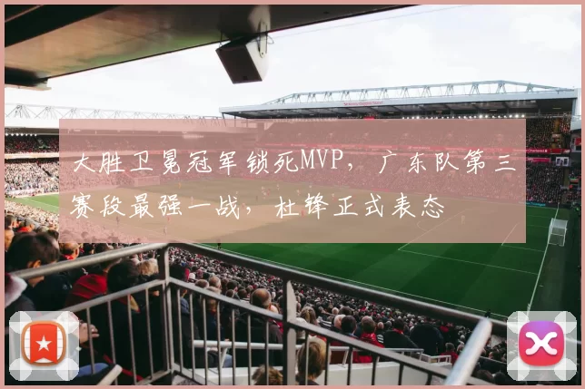 大胜卫冕冠军锁死MVP,广东队第三赛段最强一战,杜锋正式表态