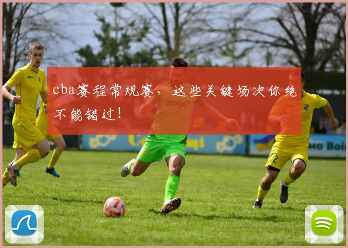 cba赛程常规赛，这些关键场次你绝不能错过！