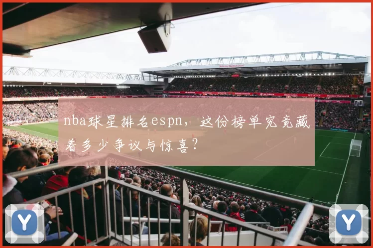 nba球星排名espn，这份榜单究竟藏着多少争议与惊喜？