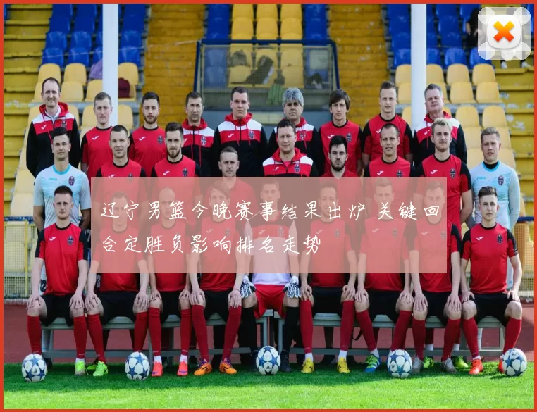 辽宁男篮今晚赛事结果出炉 关键回合定胜负影响排名走势