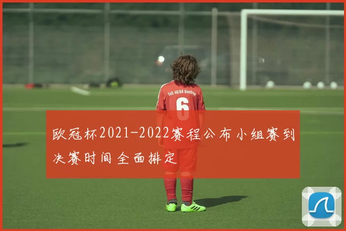 欧冠杯2021-2022赛程公布小组赛到决赛时间全面排定