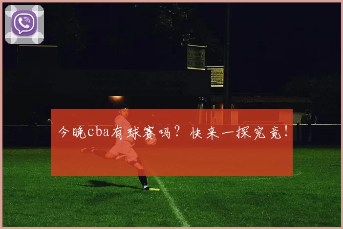 今晚cba有球赛吗？快来一探究竟！