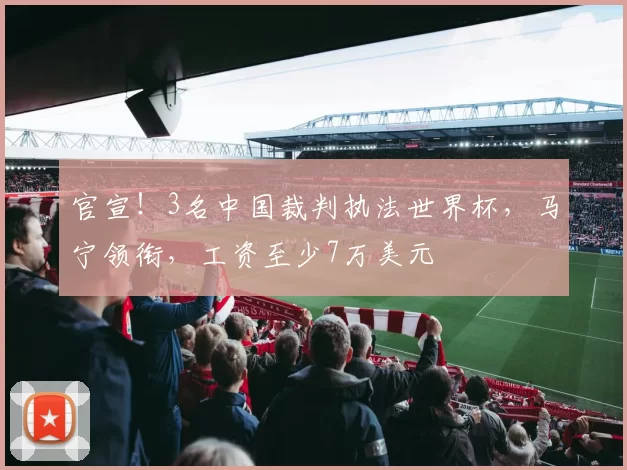 官宣!3名中国裁判执法世界杯,马宁领衔,工资至少7万美元
