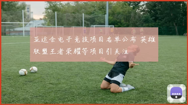 亚运会电子竞技项目名单公布 英雄联盟王者荣耀等项目引关注