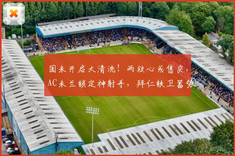 国米开启大清洗!两核心或售卖,AC米兰锁定神射手,拜仁铁卫蓄势加盟_巴斯托尼_欧元_巴雷拉