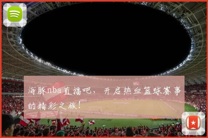 海豚nba直播吧，开启热血篮球赛事的精彩之旅！