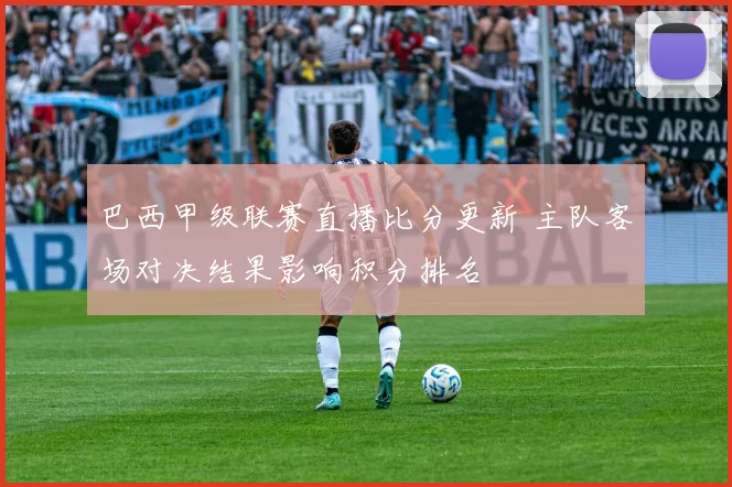 巴西甲级联赛直播比分更新 主队客场对决结果影响积分排名