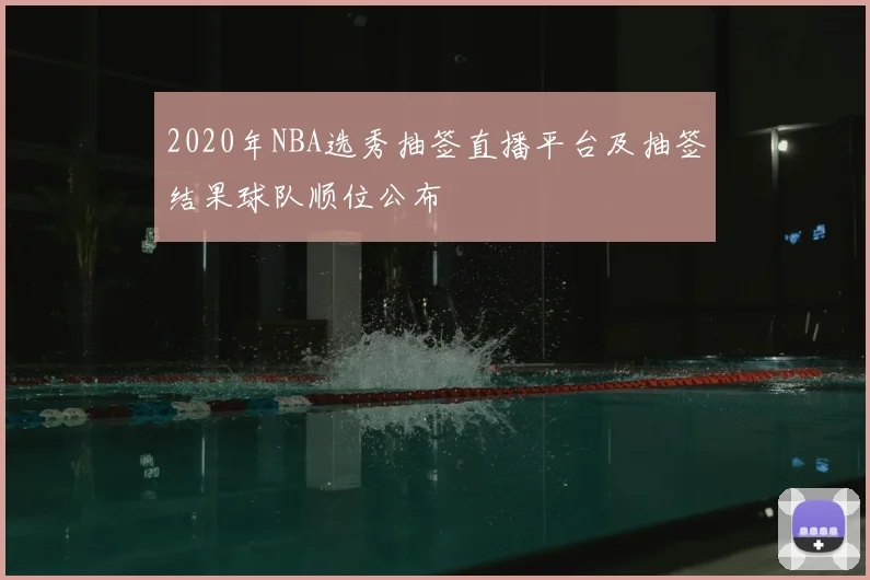 2020年NBA选秀抽签直播平台及抽签结果球队顺位公布