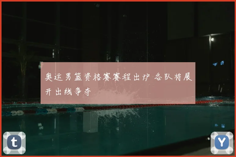 奥运男篮资格赛赛程出炉 各队将展开出线争夺