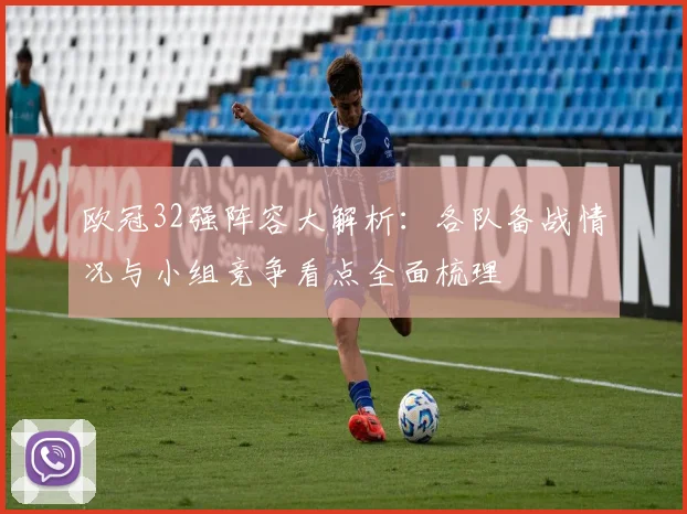 欧冠32强阵容大解析：各队备战情况与小组竞争看点全面梳理