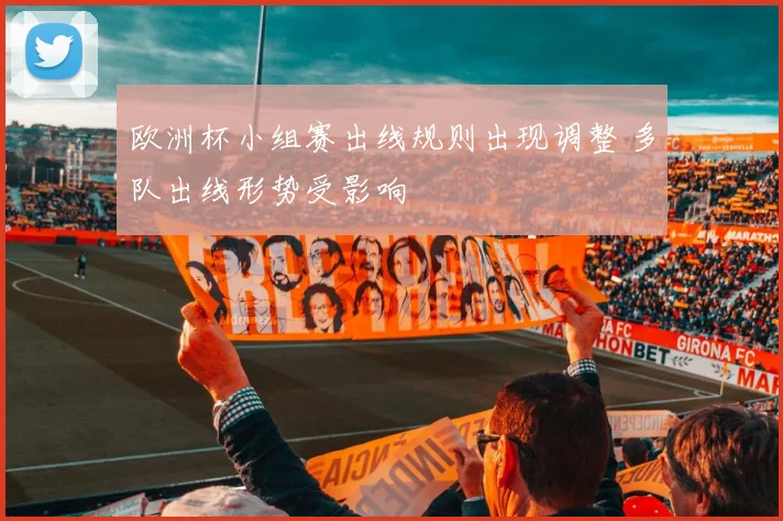 欧洲杯小组赛出线规则出现调整 多队出线形势受影响