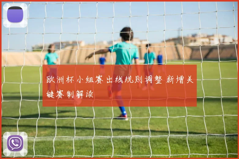 欧洲杯小组赛出线规则调整 新增关键赛制解读