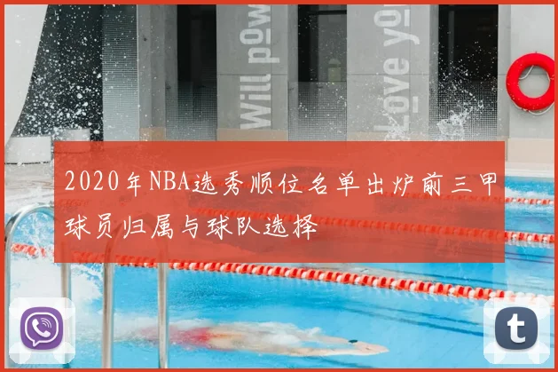 2020年NBA选秀顺位名单出炉前三甲球员归属与球队选择