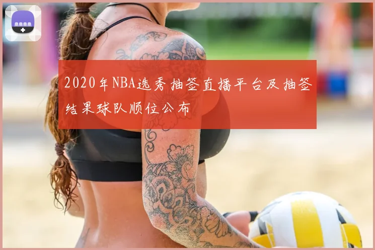 2020年NBA选秀抽签直播平台及抽签结果球队顺位公布