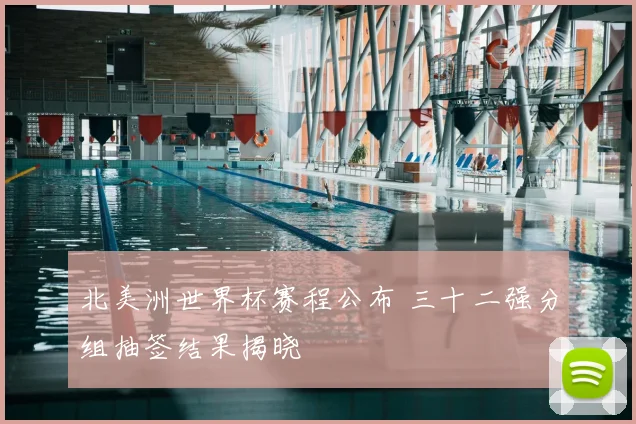 北美洲世界杯赛程公布 三十二强分组抽签结果揭晓