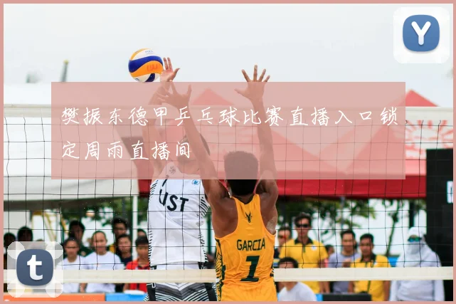 樊振东德甲乒乓球比赛直播入口锁定周雨直播间