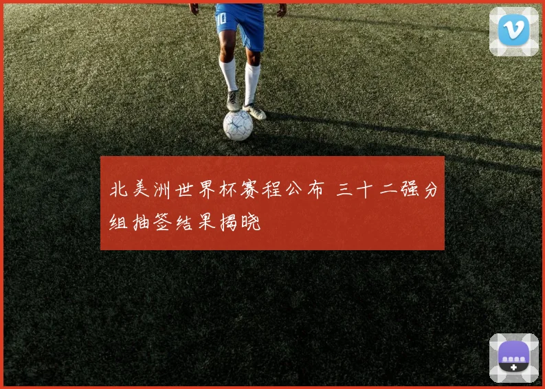 北美洲世界杯赛程公布 三十二强分组抽签结果揭晓