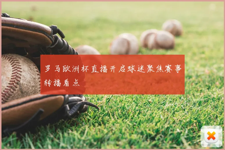 罗马欧洲杯直播开启球迷聚焦赛事转播看点