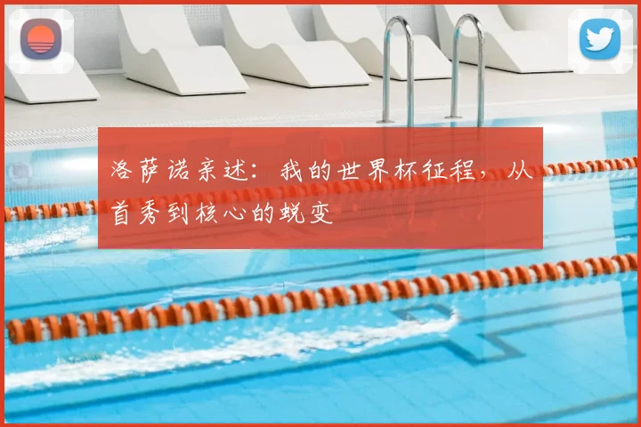洛萨诺亲述：我的世界杯征程，从首秀到核心的蜕变