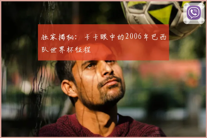 独家揭秘：卡卡眼中的2006年巴西队世界杯征程