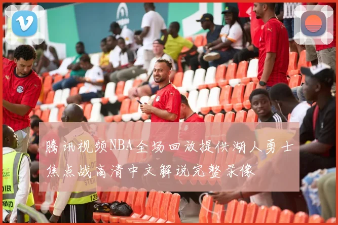 腾讯视频NBA全场回放提供湖人勇士焦点战高清中文解说完整录像