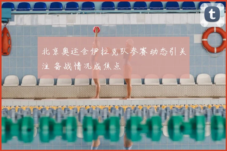 北京奥运会伊拉克队参赛动态引关注 备战情况成焦点