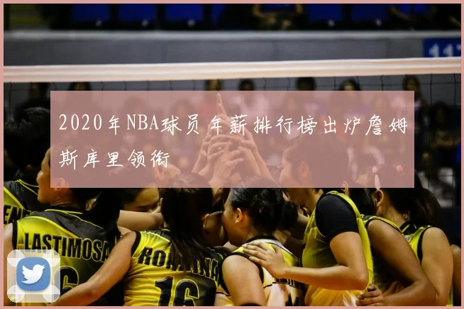 2020年NBA球员年薪排行榜出炉詹姆斯库里领衔