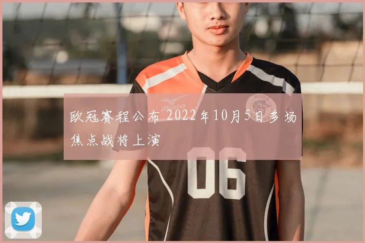 欧冠赛程公布 2022年10月5日多场焦点战将上演