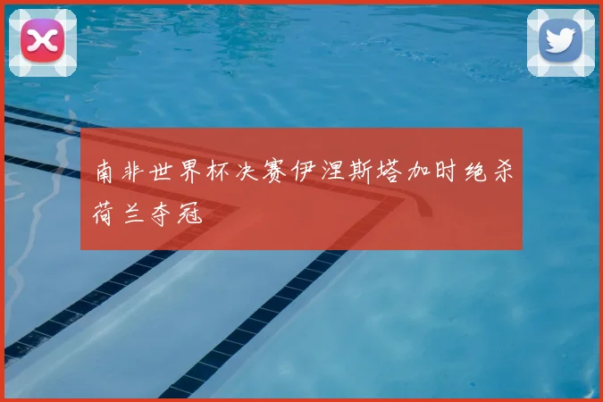 南非世界杯决赛伊涅斯塔加时绝杀荷兰夺冠