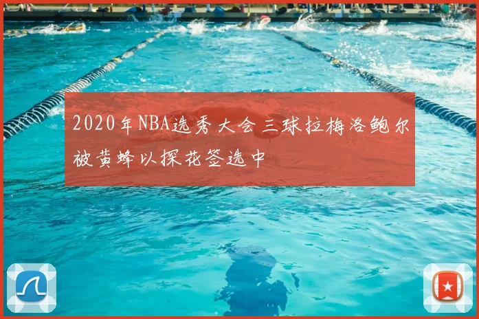 2020年NBA选秀大会三球拉梅洛鲍尔被黄蜂以探花签选中