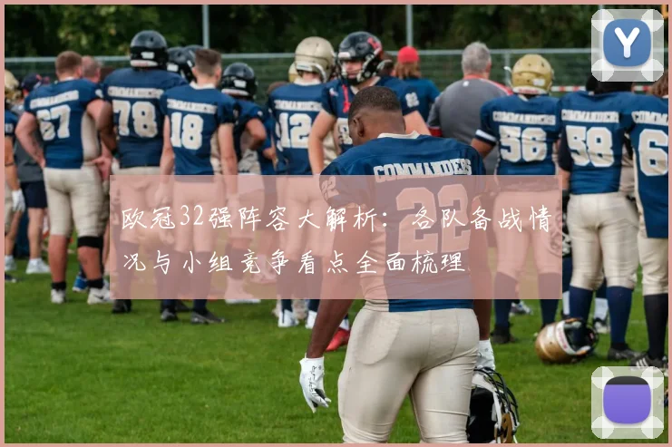 欧冠32强阵容大解析：各队备战情况与小组竞争看点全面梳理