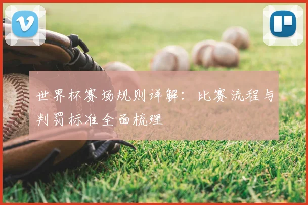 世界杯赛场规则详解：比赛流程与判罚标准全面梳理